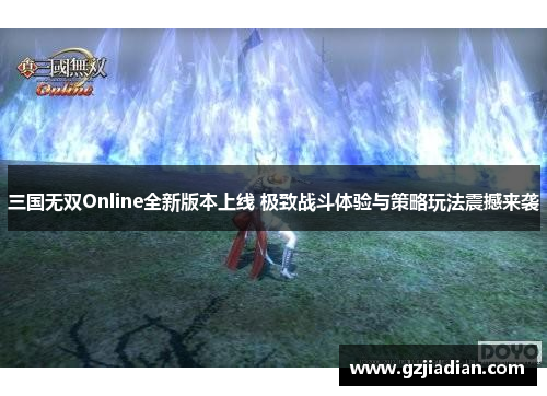 三国无双Online全新版本上线 极致战斗体验与策略玩法震撼来袭