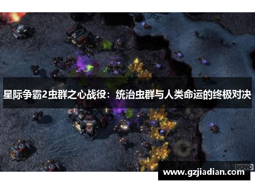 星际争霸2虫群之心战役:统治虫群与人类命运的终极对决 星际争霸2虫群之心战役:统治虫群与人类命运的终极对决