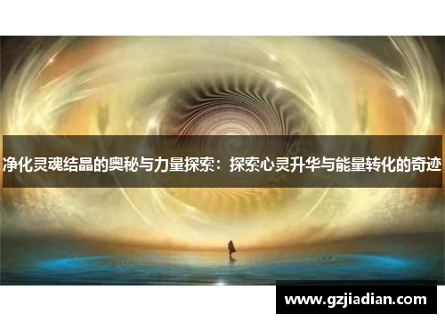 净化灵魂结晶的奥秘与力量探索:探索心灵升华与能量转化的奇迹 净化灵魂结晶的奥秘与力量探索:探索心灵升华与能量转化的奇迹